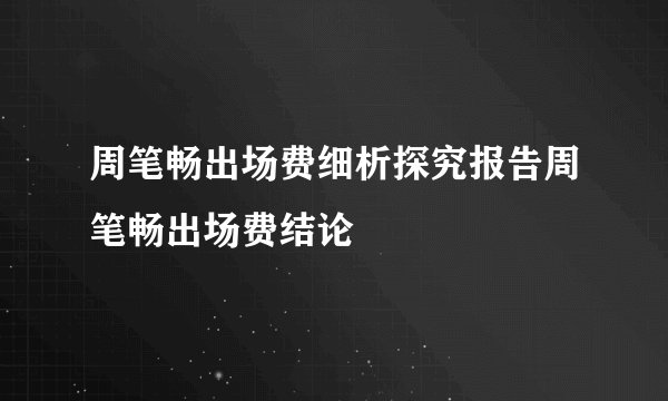 周笔畅出场费细析探究报告周笔畅出场费结论