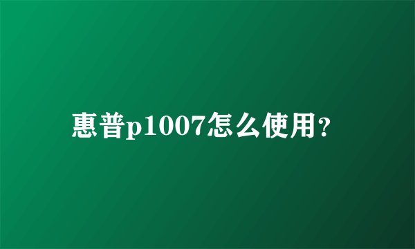 惠普p1007怎么使用？