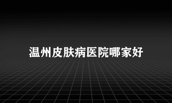 温州皮肤病医院哪家好