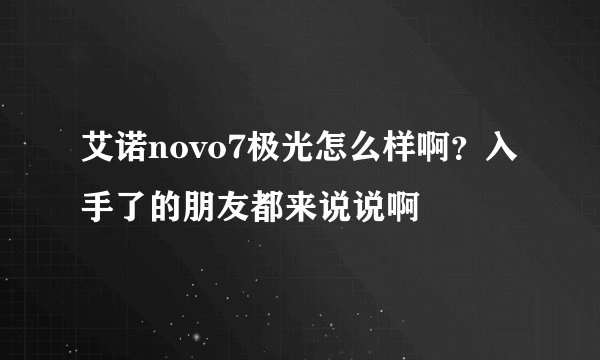 艾诺novo7极光怎么样啊？入手了的朋友都来说说啊