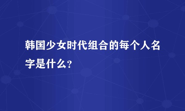 韩国少女时代组合的每个人名字是什么？
