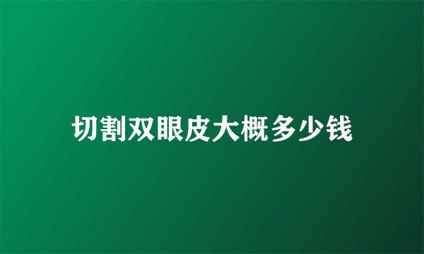 切割双眼皮大概多少钱