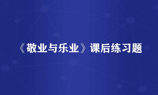 《敬业与乐业》课后练习题