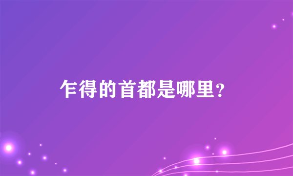 乍得的首都是哪里？