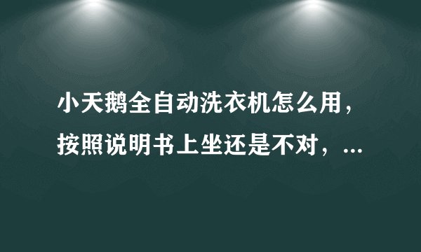 小天鹅全自动洗衣机怎么用，按照说明书上坐还是不对，洗衣服程序对的，就是转不来，请问谁会用，请教请教