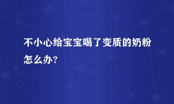 不小心给宝宝喝了变质的奶粉怎么办?