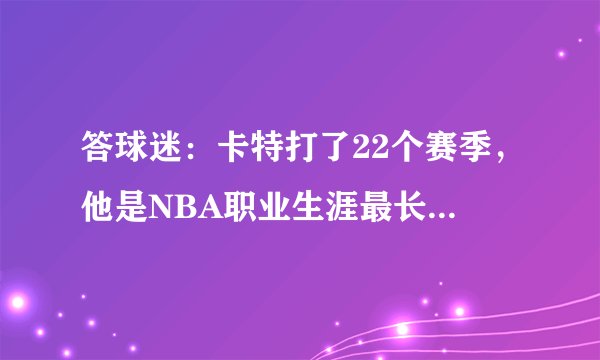 答球迷：卡特打了22个赛季，他是NBA职业生涯最长的球员吗