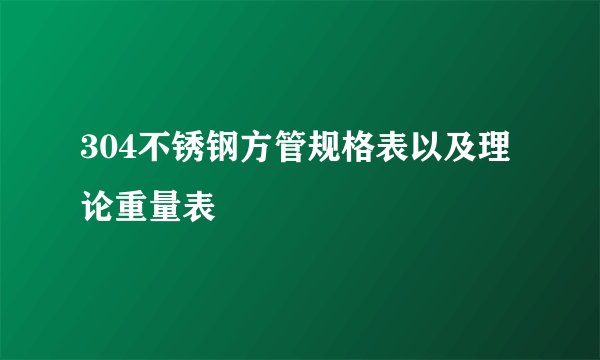 304不锈钢方管规格表以及理论重量表
