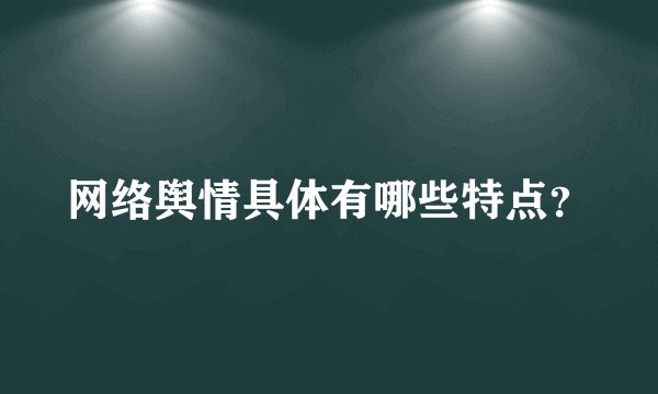 网络舆情具体有哪些特点？