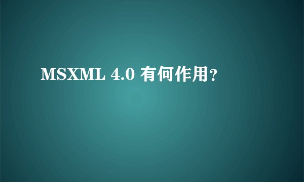 MSXML 4.0 有何作用？