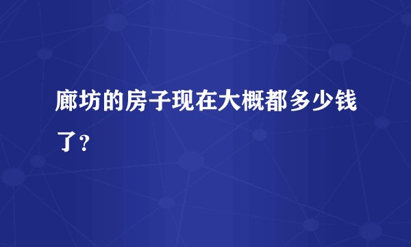 廊坊的房子现在大概都多少钱了？