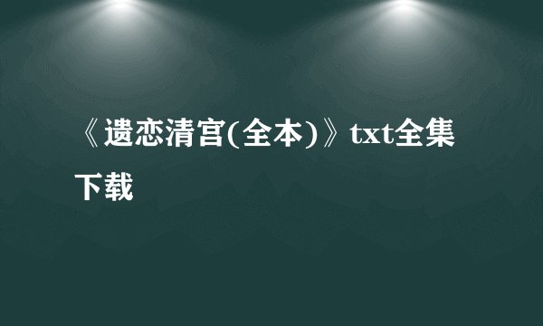 《遗恋清宫(全本)》txt全集下载