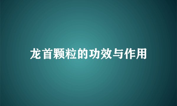 龙首颗粒的功效与作用