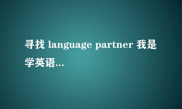 寻找 language partner 我是学英语的，我可以教他汉语
