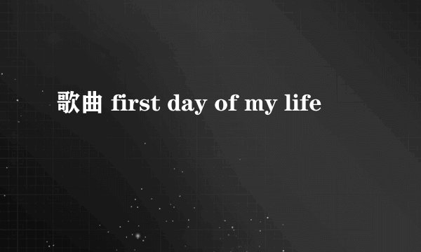 歌曲 first day of my life