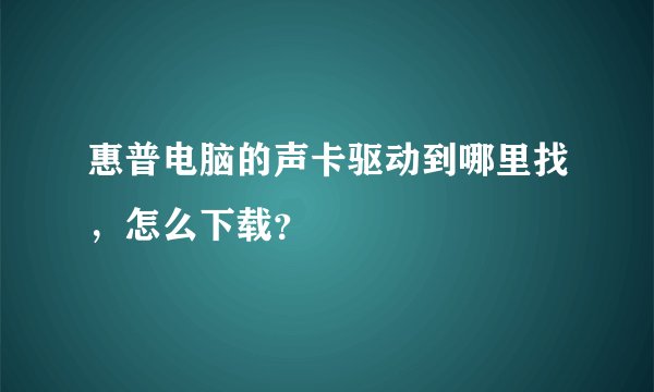 惠普电脑的声卡驱动到哪里找，怎么下载？