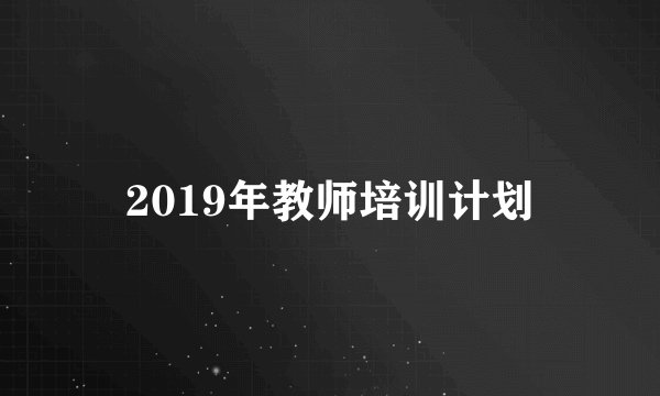 2019年教师培训计划