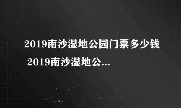 2019南沙湿地公园门票多少钱 2019南沙湿地公园游玩攻略