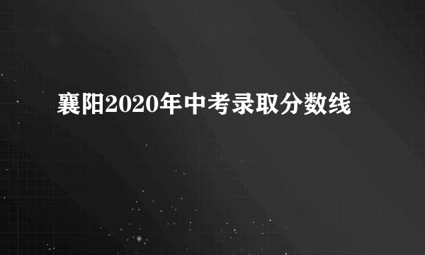 襄阳2020年中考录取分数线