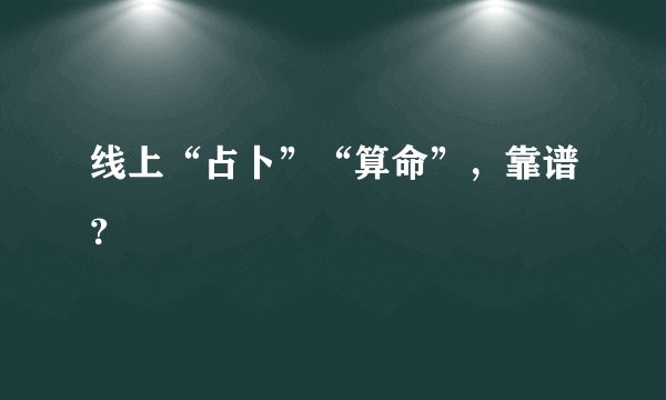 线上“占卜”“算命”，靠谱？
