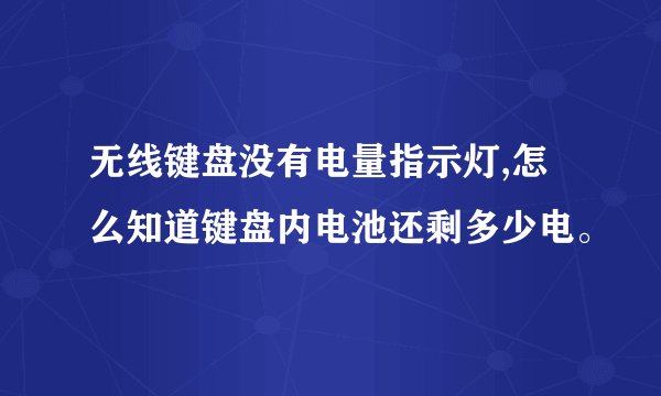 无线键盘没有电量指示灯,怎么知道键盘内电池还剩多少电。