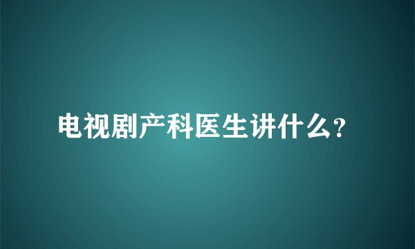 电视剧产科医生讲什么？