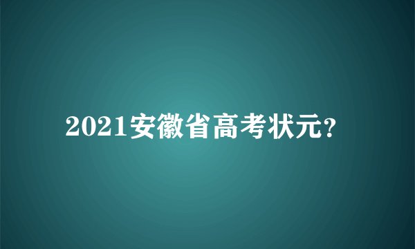 2021安徽省高考状元？