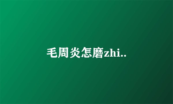 毛周炎怎磨zhi..