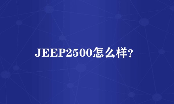 JEEP2500怎么样？
