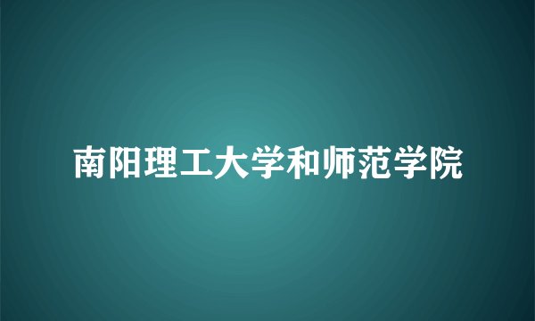 南阳理工大学和师范学院