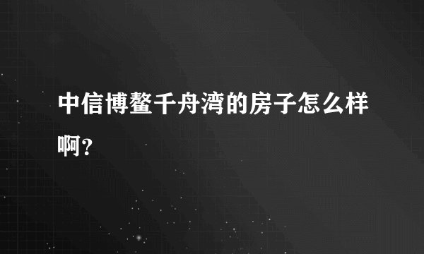 中信博鳌千舟湾的房子怎么样啊？