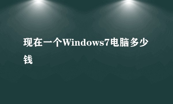 现在一个Windows7电脑多少钱