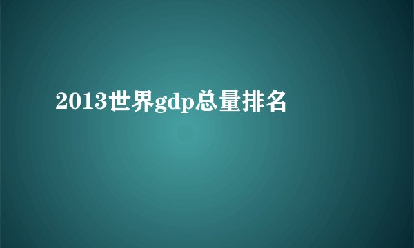 2013世界gdp总量排名