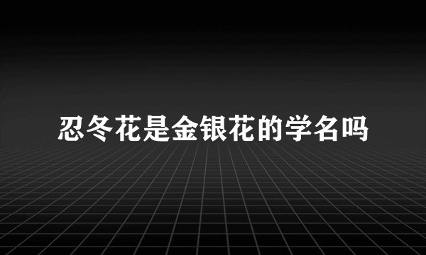 忍冬花是金银花的学名吗
