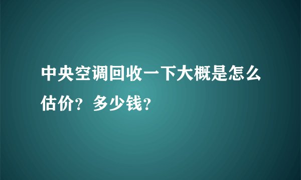 中央空调回收一下大概是怎么估价？多少钱？