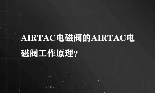 AIRTAC电磁阀的AIRTAC电磁阀工作原理？