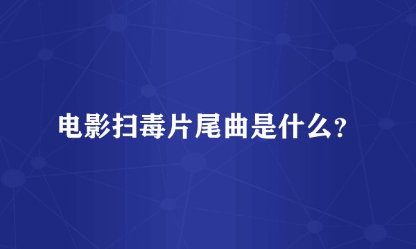电影扫毒片尾曲是什么？
