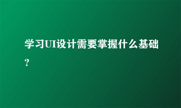 学习UI设计需要掌握什么基础？