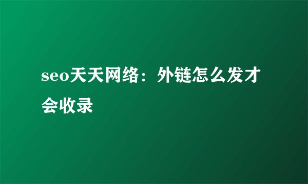 seo天天网络：外链怎么发才会收录