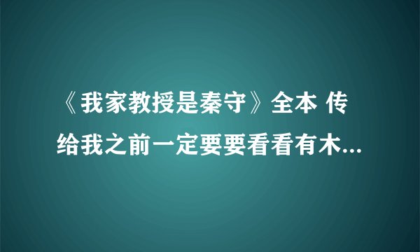 《我家教授是秦守》全本 传给我之前一定要要看看有木有VIP 章节的 感谢啊感谢