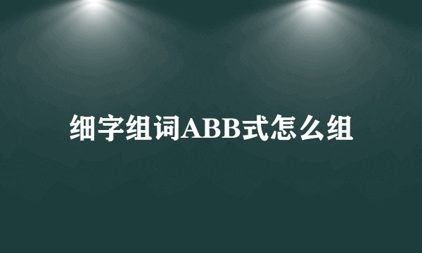 细字组词ABB式怎么组