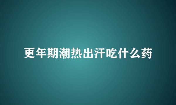 更年期潮热出汗吃什么药