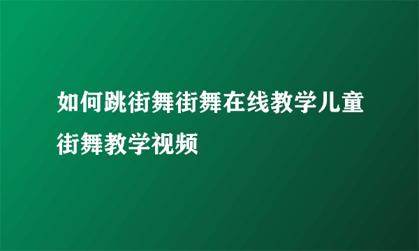 如何跳街舞街舞在线教学儿童街舞教学视频
