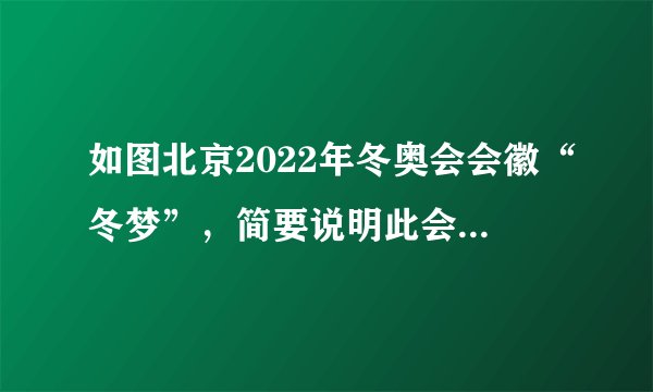 如图北京2022年冬奥会会徽“冬梦”，简要说明此会徽的构图要素和含义。（100字左右）