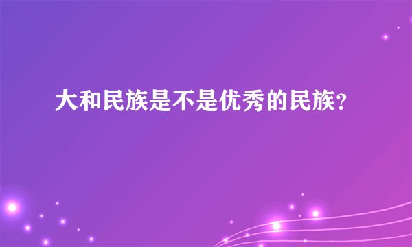 大和民族是不是优秀的民族？
