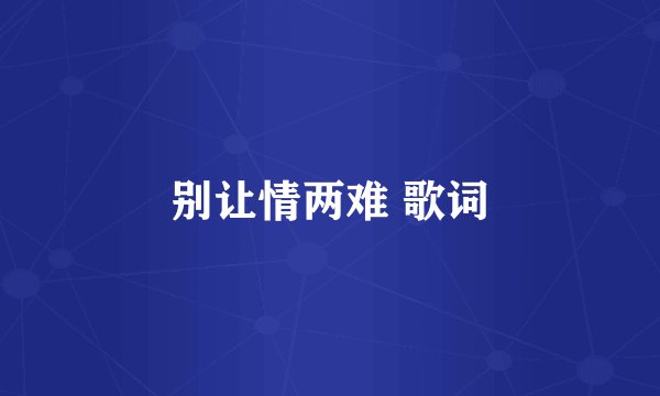 别让情两难 歌词