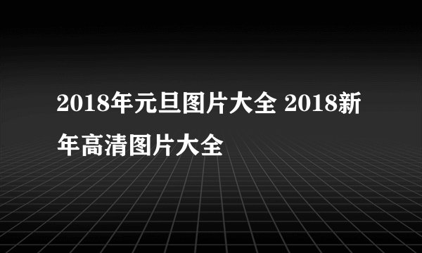 2018年元旦图片大全 2018新年高清图片大全