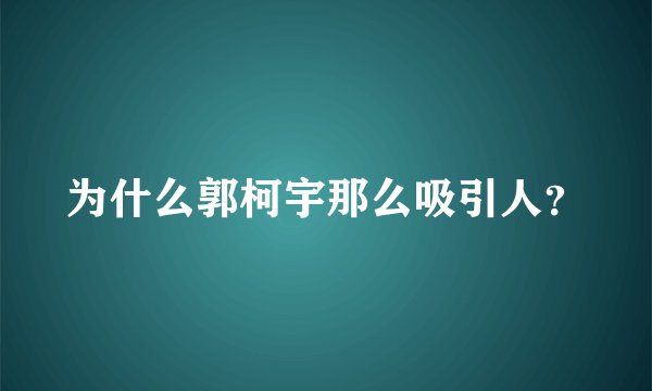 为什么郭柯宇那么吸引人？