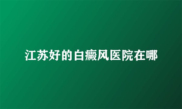 江苏好的白癜风医院在哪