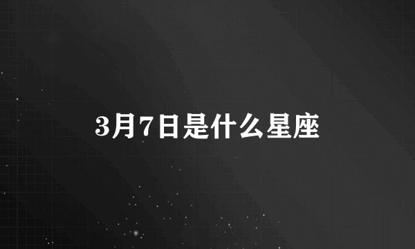 3月7日是什么星座